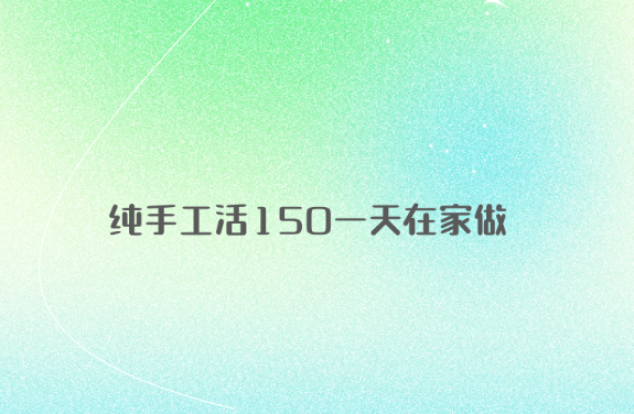 在家手工赚150圆！轻松实现家庭创收，手机也能赚米-汇一线首码网