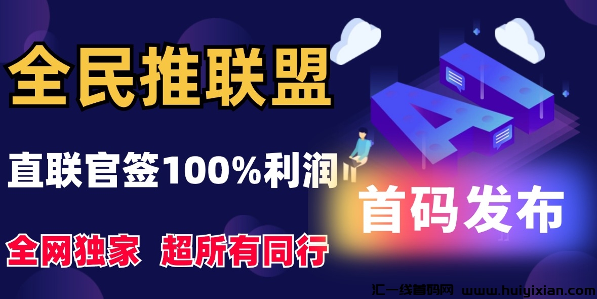 【全民推联盟】首码发布，直联官签100%利润，独创打平信息差，不存在中间商！-汇一线首码网