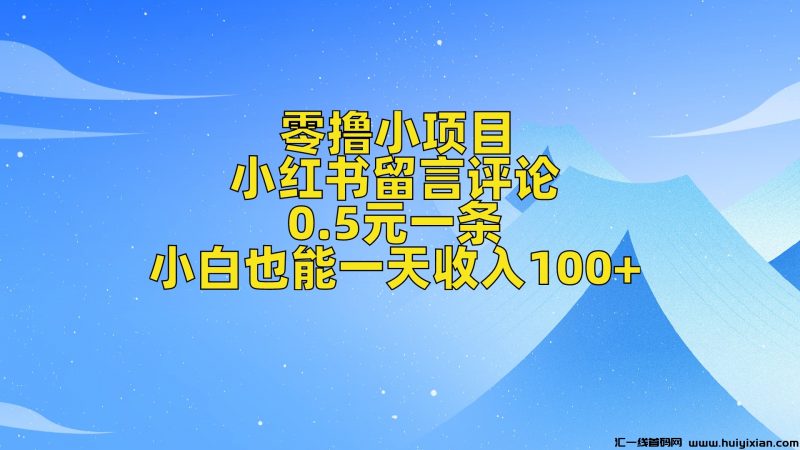 纯0撸项目，小红书留言，0.5元一条，小白也能一天收入100+-汇一线首码网