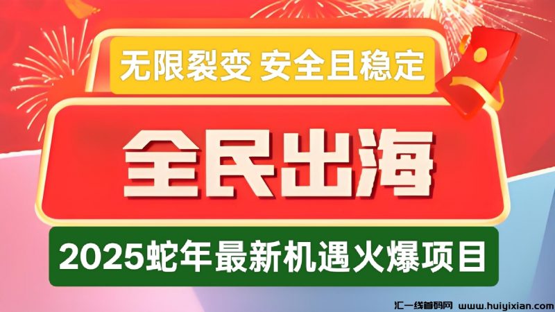 首码全民出海：蛇年新机遇，无限裂变，全球分荭0点准时盈利，长久且稳定-汇一线首码网